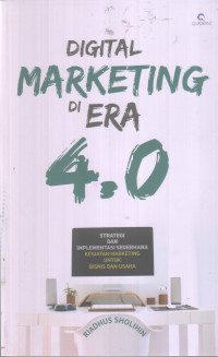 Digital Marketing Di Era 4.0: Strategi Dan Implementasi Sederhana Kegiatan Marketing Untuk Bisnis Dan Usaha