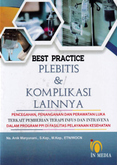 Best Practice Plebitis & Komplikasi Lainnya : Pencegahan, Penanganan dan Perawatan Luka Terkait Pemberian Terapi Infus dan Intravena dalam Program PPI di Fasilitas Pelayanan Kesehatan.