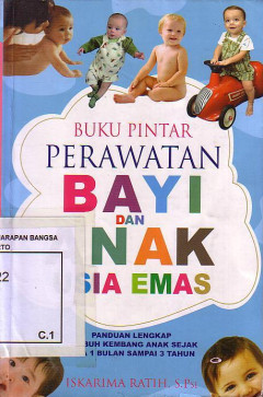 Buku Pintar Perawatan Bayi Dan Anak Usia Emas: Panduan Lengkap Tumbuh Kembang Anak Sejak Usia 1 Bulan Sampai 3 Tahun