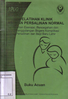 Pelatihan Klinik Asuhan Persalinan Normal: Asuhan Esensial, Pencegahan, Dan Penanggulangan Segera Komplikasi Persalinan Dan Bayi Baru Lahir. Buku Acuan