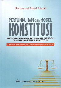 Pertumbuhan Dan Model Konstitusi: Serta Perubahan UUD 1945 Oleh Presiden, DPR Dan Mahkamah Konstitusi (The Growth, Model And Informal Changes Of An Indonesia Constitution)