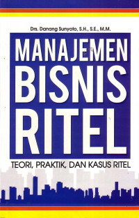 Manajemen Bisnis Ritel: Teori, Praktik, Dan Kasus Ritel