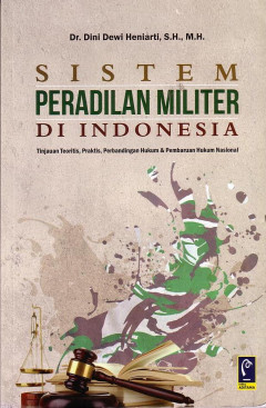 Sistem Peradilan Militer Di Indonesia: Tinjauan Teoritis, Praktis, Perbandingan Hukum Dan Pembaruan Hukum Nasional