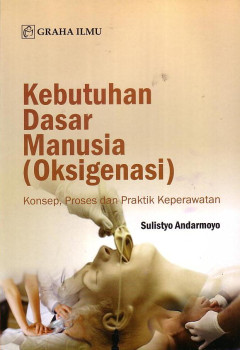 Kebutuhan Dasar Manusia (Oksigenasi): Konsep, Proses Dan Praktik Keperawatan