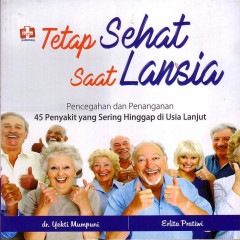 Tetap Sehat Saat Lansia: Pencegahan Dan Penanganan 45 Penyakit Yang Sering Hinggap Di Usia Lanjut