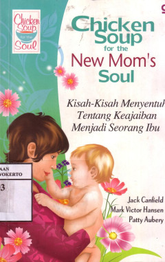 Chicken Soup For The New Mom's Soul: Kisah-Kisah Menyentuh Tentang Keajaiban Menjadi Seorang Ibu