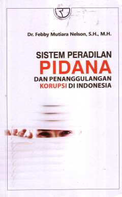 Sistem Peradilan Pidana: Dan Penanggulangan Korupsi Di Indonesia