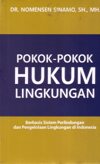 Pokok-Pokok Hukum Lingkungan: Berbasis Sistem Perlindungan Dan Pengelolaan Lingkungan Di Indonesia