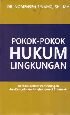 Pokok-Pokok Hukum Lingkungan: Berbasis Sistem Perlindungan Dan Pengelolaan Lingkungan Di Indonesia