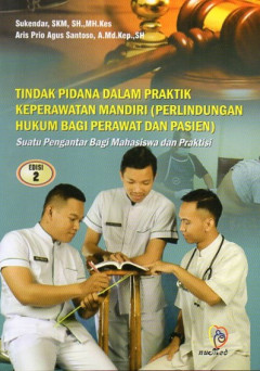 Tindak Pidana Dalam Praktik Keperawatan Mandiri (Perlindungan Hukum Bagi Perawat Dan Pasien): Suatu Pengantar Bagi Mahasiswa Dan Praktisi