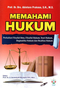 Memahami Hukum: Perkaitan Filsafat Ilmu, Filsafat Hukum, Teori Hukum, Dogmatika Hukum Dan Realitas Hukum