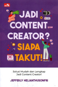 Jadi Content Creator? Siapa Takut!: Solusi Mudah Dan Lengkap Jadi Content Creator!