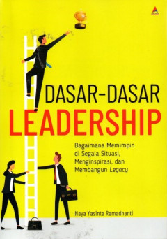 Dasar - Dasar Leadership: Bagaimana Memimpin Di Segala Situasi, Menginspirasi, Dan Membangun Legacy