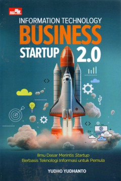 Information Technology Business Startup 2.0: Ilmu Dasar Merintis Startup Berbasis Teknologi Informasi Untuk Pemula