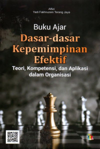 Buku Ajar Dasar - Dasar Kepemimpinan Efektif: Teori, Kompetensi, Dan Aplikasi Dalam Organisasi