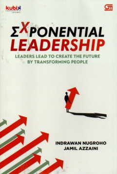Exponential Leadership: Leaders Lead To Create The Future By Transforming People